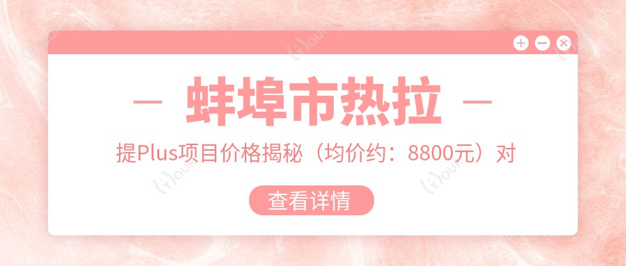 蚌埠市热拉提Plus项目价格揭秘（均价约：8800元）对比传统紧肤，疗效如何？