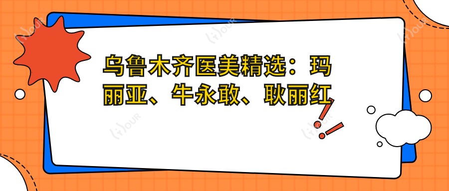 乌鲁木齐医美精选:玛丽亚、牛永敢、耿丽红领衔眼部鼻部皮肤美塑