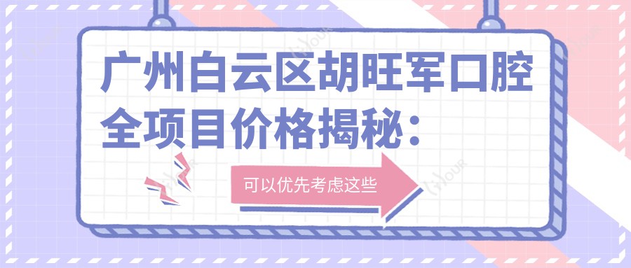 广州白云区胡旺军口腔全项目价格揭秘：牙齿矫正美白种植一网打尽