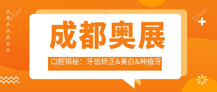 成都奥展口腔揭秘：牙齿矫正&美白&种植牙全项目价格清单，透明消费新体验
