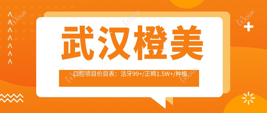 武汉橙美口腔项目价目表:洁牙99+/正畸1.5W+/种植牙8K+