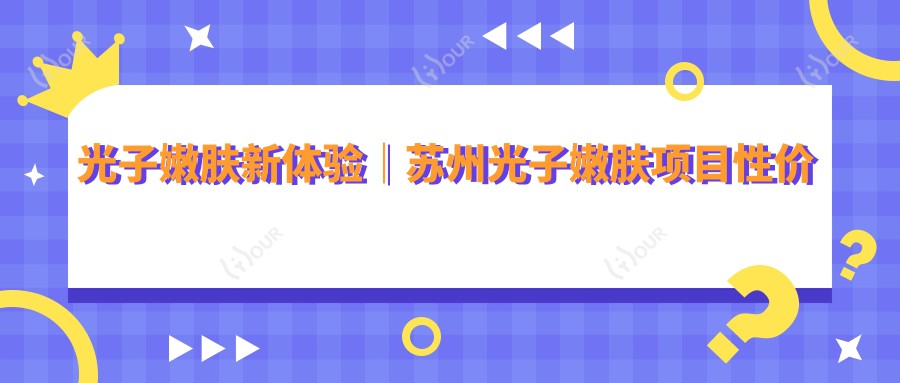 光子嫩肤新体验|苏州光子嫩肤项目性价比之选 嫩滑肌肤轻松get!疗效赞价格亲民!