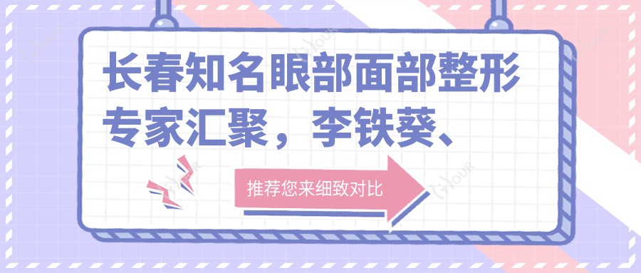 长春有名眼部面部整形医生汇聚,李铁葵、张辉、孔玉娇等医生备受推崇