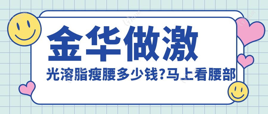 金华做激光溶脂瘦腰多少钱?马上看腰部吸脂和冷冻溶脂瘦腰部收费表