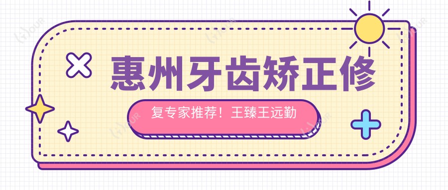 惠州牙齿矫正修复医生推荐!王臻王远勤邢晓建技术精细,口碑优良,值得信赖!