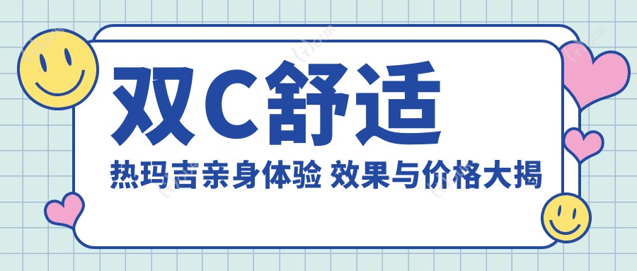 双C舒适热玛吉亲身体验 疗效与价格大揭秘 排名靠前真相