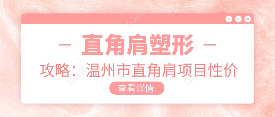 直角肩塑形攻略:温州市直角肩项目性价比如何?5800元值得投资吗?哪家机构疗效好?