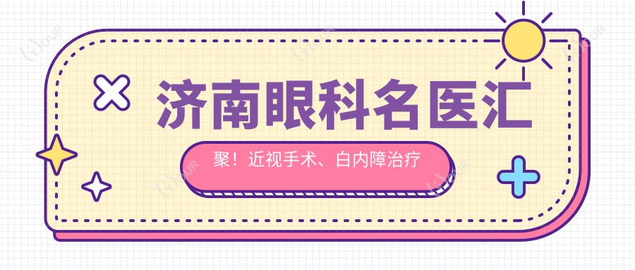 济南眼科名医汇聚!近视手术、白内障治疗医生口碑推荐,技术精细不容错过!