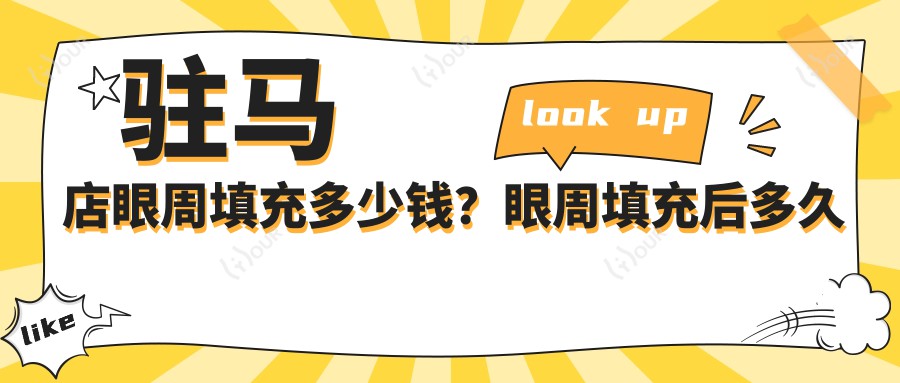 驻马店眼周填充多少钱?眼周填充后多久能有成效?