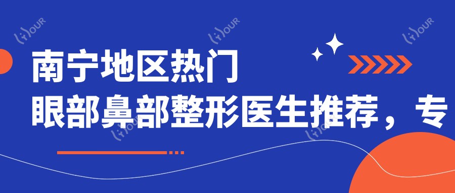 南宁地区热门眼部鼻部整形医生推荐,医生排行参考