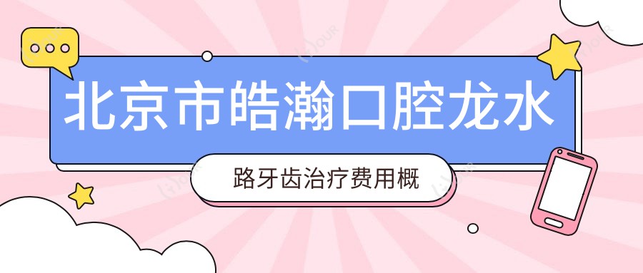 北京市皓瀚口腔龙水路牙齿治疗费用概览:矫正2W+ 种植牙1.5W+ 美白套餐5K+