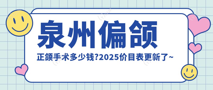 泉州偏颌正颌手术多少钱?2025价目表更新了~泉州偏颌正颌手术收费价格马上看!