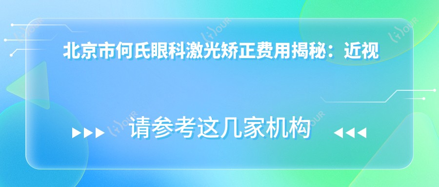 北京市何氏眼科激光矫正费用揭秘:近视激光约1W+ 散光矫正1.5W+ 老花眼手术2W+