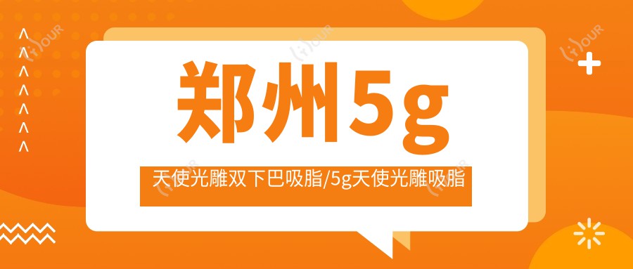 郑州5g天使光雕双下巴吸脂/5g天使光雕吸脂去双下巴收费明细概览表(2025郑州5g天使光雕双下巴吸脂5g天使光雕双下巴吸脂均价为:7199元)