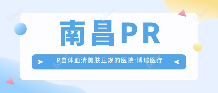 南昌PRP血清美肤正规的医院:博瑞医疗美容(老福山店)/江西省儿童医院/新余渝水美人春医疗美容排名前10