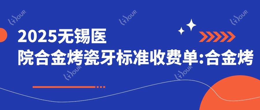 2025无锡医院合金烤瓷牙标准收费单:合金烤瓷牙1000+|瓷贴面1000+|光固化复合树脂补牙100+