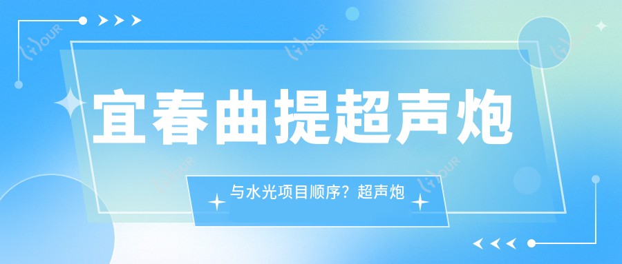 宜春曲提超声炮与水光项目顺序?超声炮体验后多久适合进行水光?