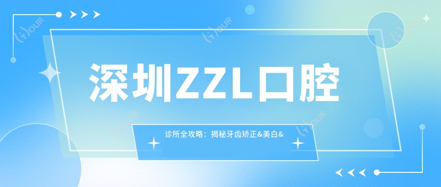 深圳ZZL口腔诊所全攻略：揭秘牙齿矫正&美白&种植牙项目价格表
