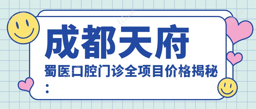 成都天府蜀医口腔门诊全项目价格揭秘:美白矫正种植一网打尽
