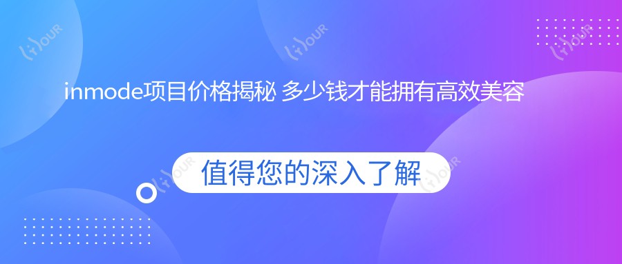 inmode项目价格揭秘 多少钱才能拥有高效美容排名