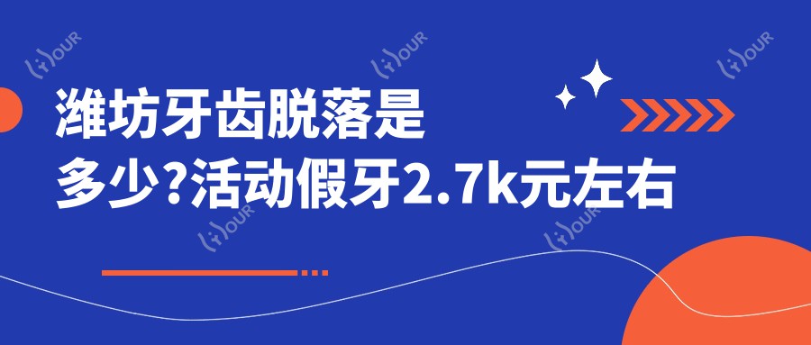 潍坊牙齿脱落是多少?活动假牙2.7k元左右