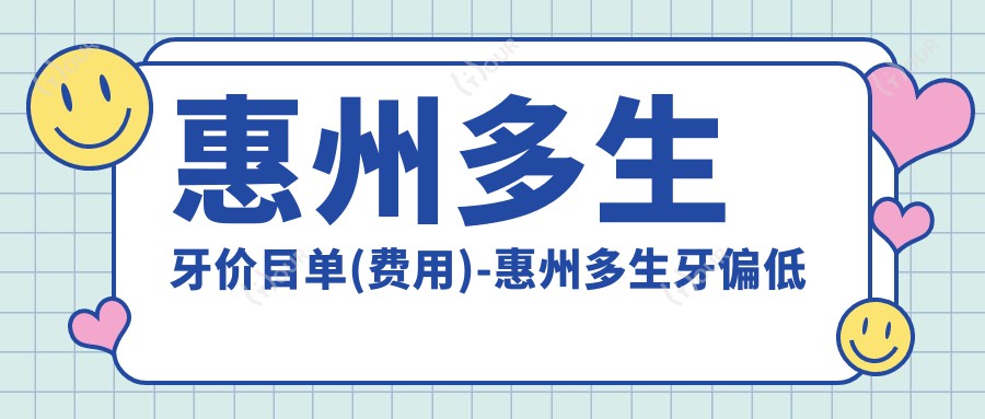 惠州多生牙价目单(费用)-惠州多生牙偏低大概是多少钱