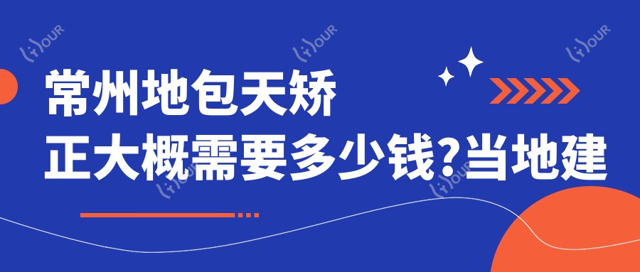 常州地包天矫正大概需要多少钱?当地建议医院分享