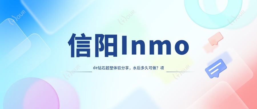 信阳Inmode钻石超塑体验分享,水后多久可做?项目详情及费用揭秘