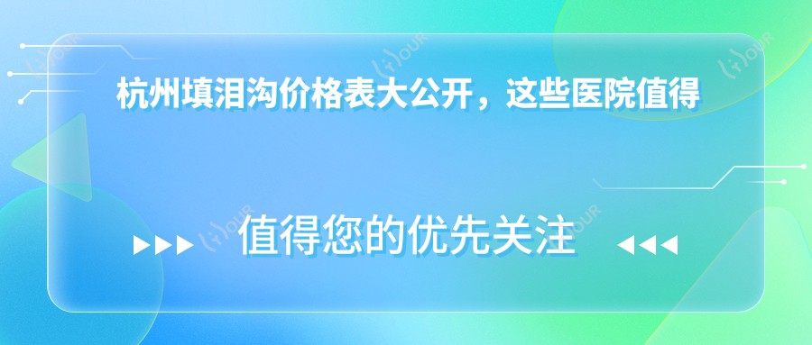 杭州填泪沟价格表大公开,这些医院值得一看!