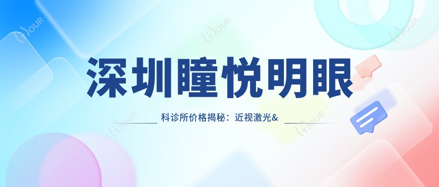深圳瞳悦明眼科诊所价格揭秘:近视激光&全飞秒&白内障手术费用一览