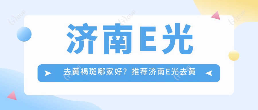 济南E光去黄褐斑哪家好？推荐济南E光去黄褐斑好口碑还正规的医院