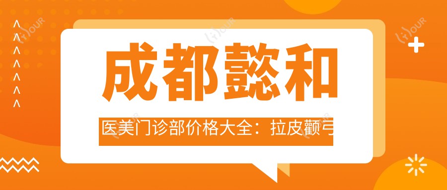 成都懿和医美门诊部价格大全:拉皮颧弓眼鼻整形低至?玻尿酸隆鼻乔雅登详价尽览