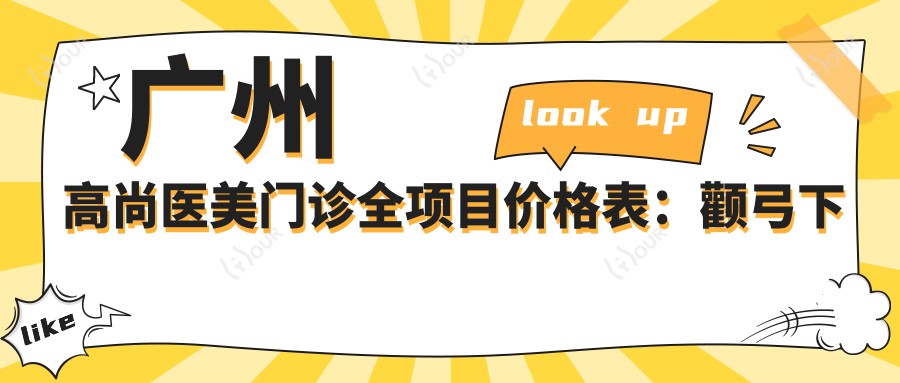 广州高尚医美门诊全项目价格表:颧弓下颌角调整至脂肪填充详列,隆鼻隆胸低至?