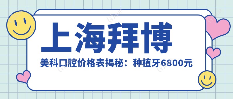 上海拜博美科口腔价格表揭秘:种植牙6800元起,全项目优惠一览!