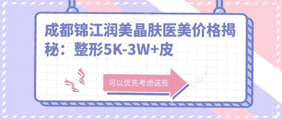 成都锦江润美晶肤医美价格揭秘：整形5K-3W+皮肤管理999元起，透明实惠