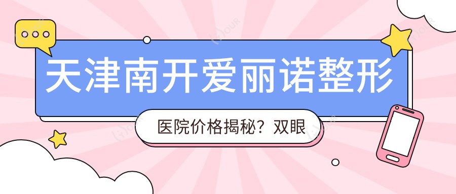 天津南开爱丽诺整形医院价格揭秘？双眼皮8K+隆鼻1.5W+皮肤管理5K+