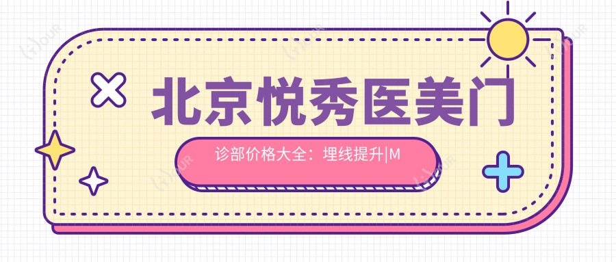 北京悦秀医美门诊部价格大全：埋线提升|M唇塑形|眼部微雕|人中缩短|玻尿酸填充2800+起
