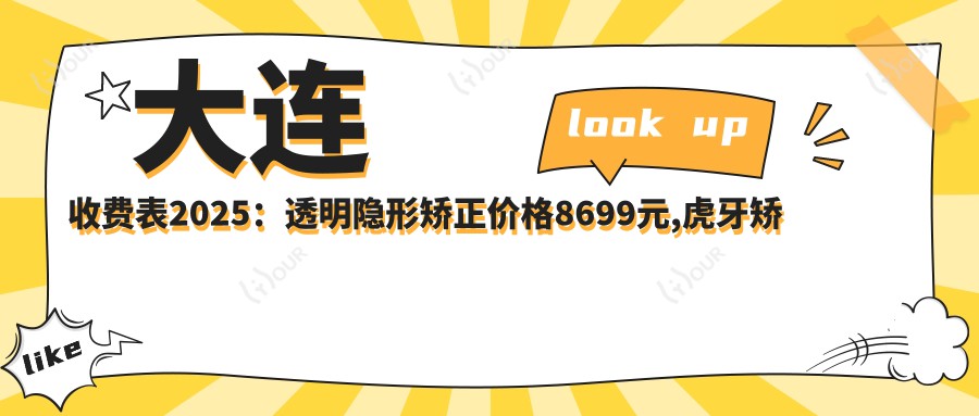 大连收费表2025:透明隐形矫正价格8699元,虎牙矫正15000元起