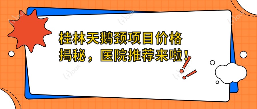桂林天鹅颈项目价格揭秘,医院推荐来啦!