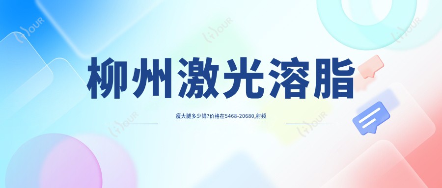 柳州激光溶脂瘦大腿多少钱?价格在5468-20680,射频溶脂瘦大腿1k-5k