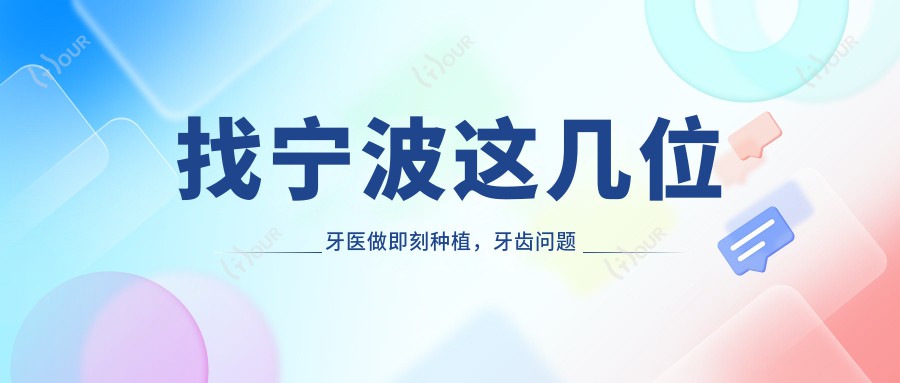 找宁波这几位牙医做即刻种植,牙齿问题迎刃而解