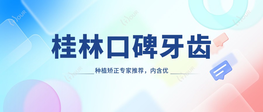 桂林口碑牙齿种植矫正医生推荐,内含优选医生详情