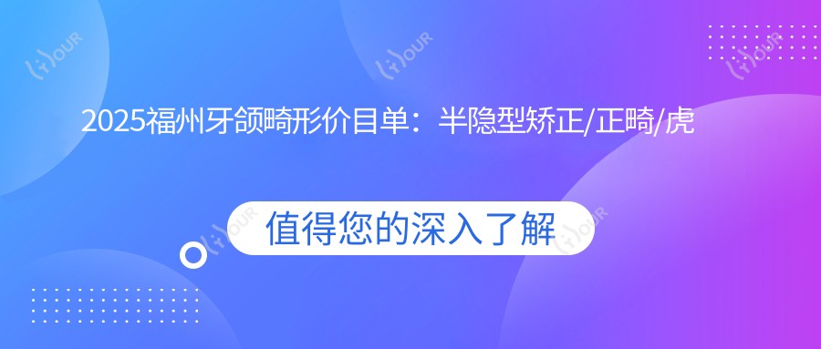 2025福州牙颌畸形价目单：半隐型矫正/正畸/虎牙矫正等牙颌畸形价格概览
