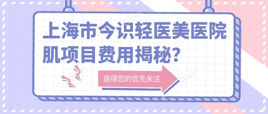上海市今识轻医美医院肌项目费用揭秘?3K+光子嫩肤2K+热玛吉1W+