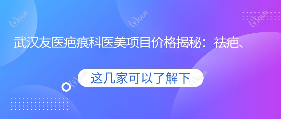 武汉友医疤痕科医美项目价格揭秘：祛疤、嫩肤、紧肤全攻略