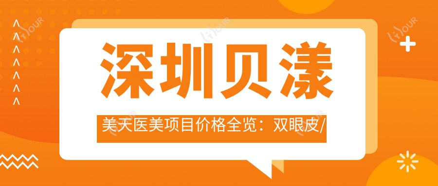 深圳贝漾美天医美项目价格全览:双眼皮/埋线微雕价优,变性/眼鼻整形至吸脂隆胸2800+起