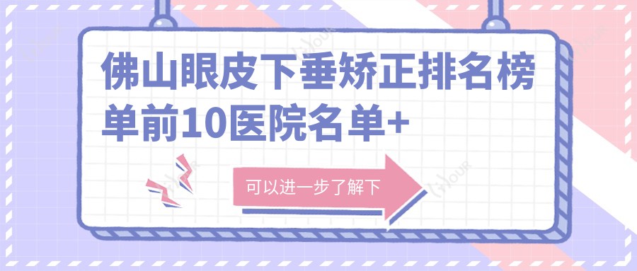佛山眼皮下垂矫正排名榜单前10医院名单+价格价目单分享!技术较好医术精细