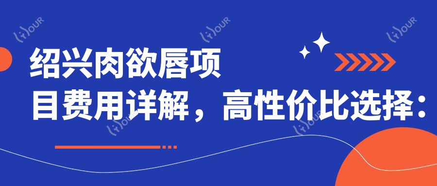 绍兴肉欲唇项目费用详解,高性价比选择:绍兴薇琳医疗美容医院推荐!