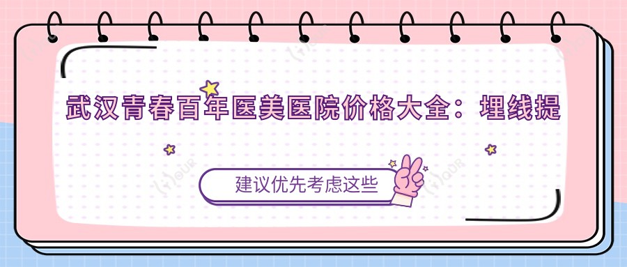 武汉青春百年医美医院价格大全:埋线提升/眼综合/隆胸等多面项目费用详解