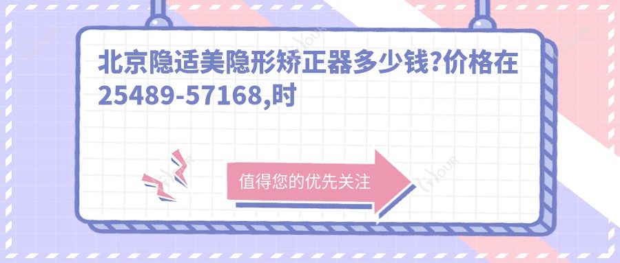 北京隐适美隐形矫正器多少钱?价格在25489-57168,时代天使隐形矫正器2.8万-3.8万